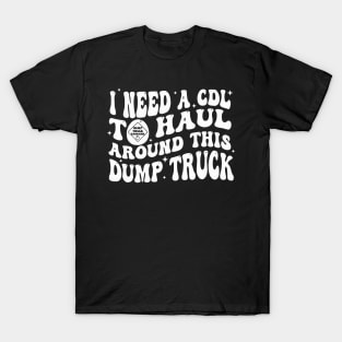 I Need A Cdl To Haul Around This Dump Truck T-Shirt